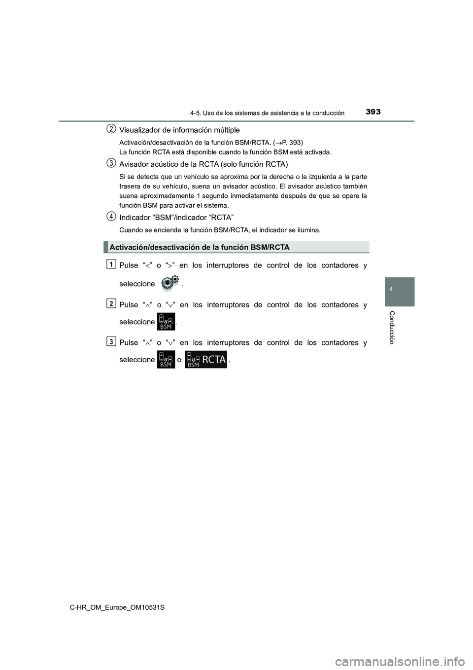 TOYOTA C-HR 2016 Manual del propietario (in Spanish) 3934-5. Uso de los sistemas de asistencia a la conducción
4
Conducción
C-HR_OM_Europe_OM10531S
Visualizador de información múltiple
Activación/desactivación de la función BSM/RCTA. (P. 393) TOYOTA C-HR 2016 Manual del propietario (in Spanish) 3934-5. Uso de los sistemas de asistencia a la conducción
4
Conducción
C-HR_OM_Europe_OM10531S
Visualizador de información múltiple
Activación/desactivación de la función BSM/RCTA. (P. 393)
