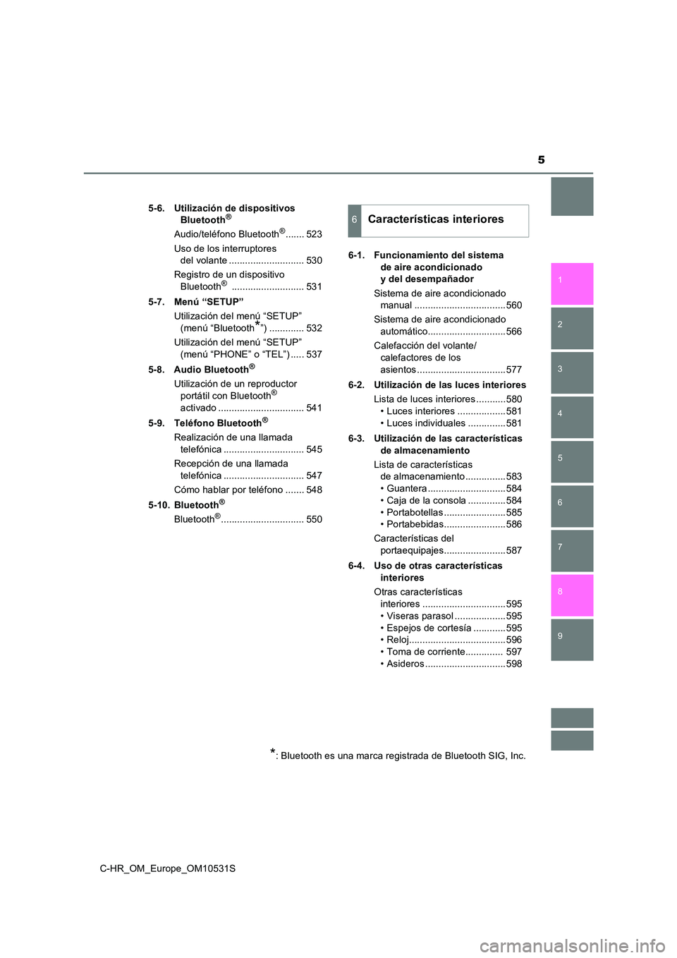 TOYOTA C-HR 2017  Manual del propietario (in Spanish) 5
1 
9 
8
7 
5 
4
3
2
C-HR_OM_Europe_OM10531S
6
5-6. Utilización de dispositivos  
Bluetooth®
Audio/teléfono Bluetooth®....... 523 
Uso de los interruptores  
del volante .........................