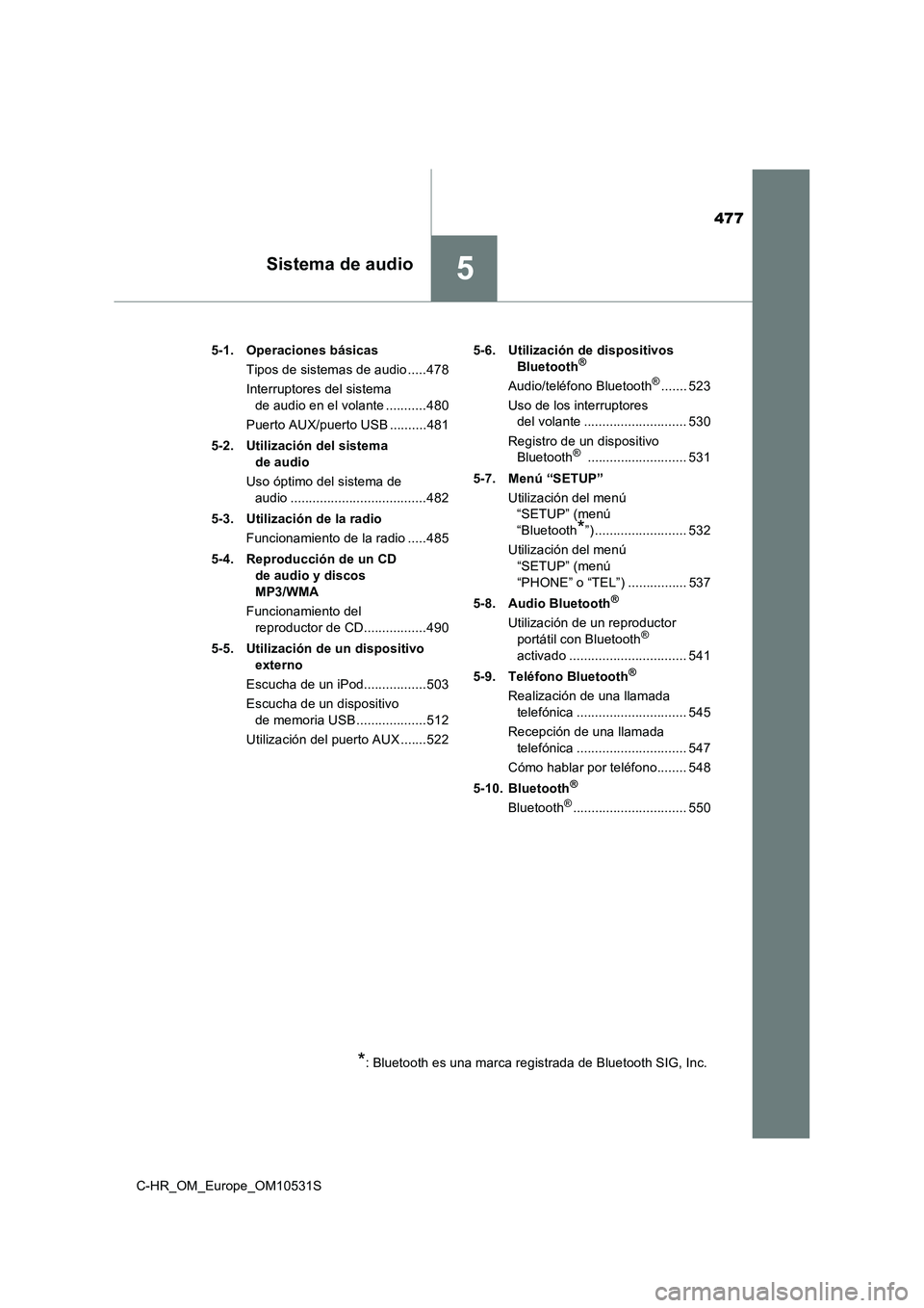 TOYOTA C-HR 2017  Manual del propietario (in Spanish) 477
5Sistema de audio
C-HR_OM_Europe_OM10531S 
5-1. Operaciones básicas 
Tipos de sistemas de audio .....478
Interruptores del sistema  
de audio en el volante ...........480 
Puerto AUX/puerto USB .