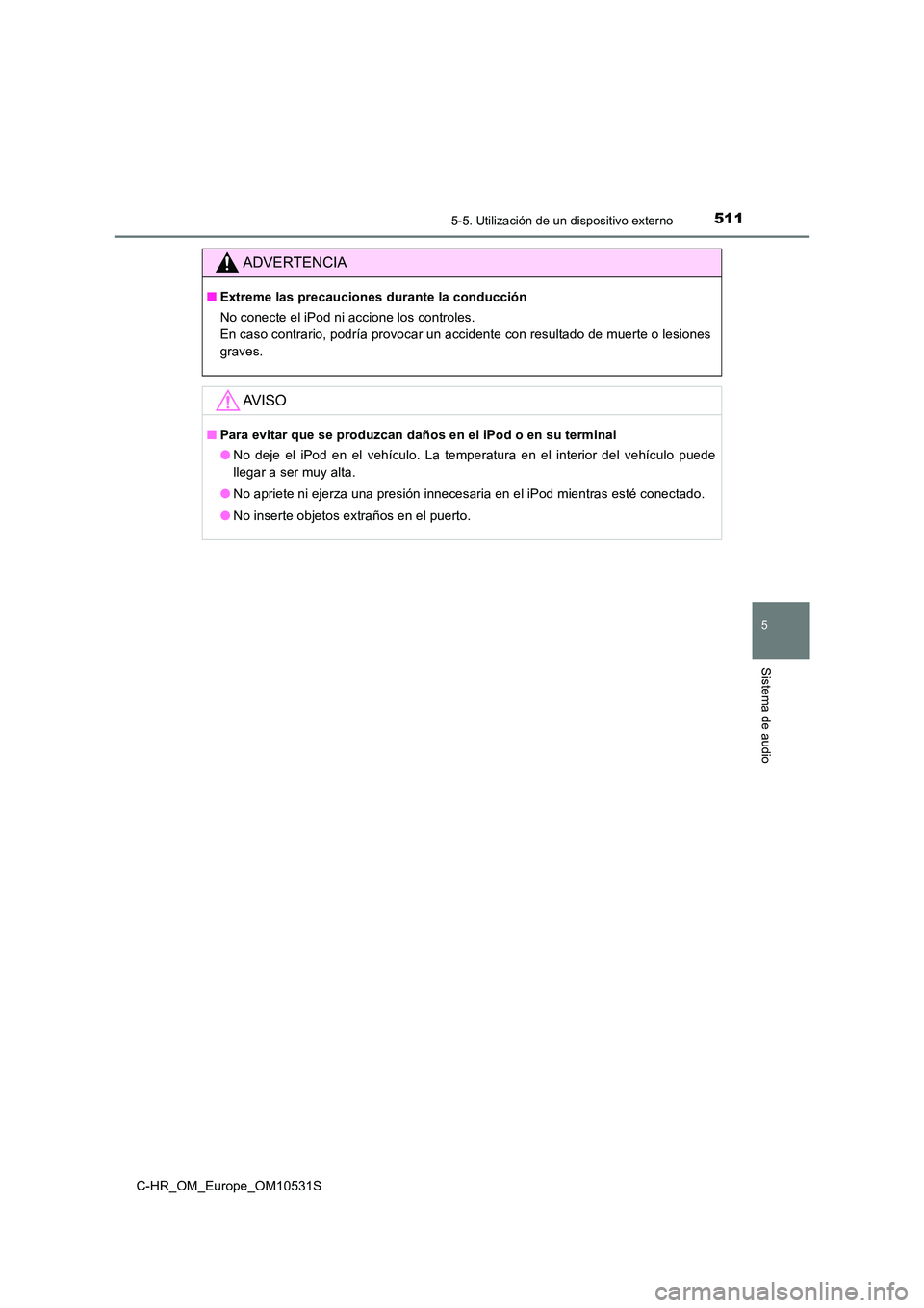TOYOTA C-HR 2016 Manual del propietario (in Spanish) 5115-5. Utilización de un dispositivo externo
5
Sistema de audio
C-HR_OM_Europe_OM10531S
ADVERTENCIA
■Extreme las precauciones durante la conducción
No conecte el iPod ni accione los controles.
TOYOTA C-HR 2016 Manual del propietario (in Spanish) 5115-5. Utilización de un dispositivo externo
5
Sistema de audio
C-HR_OM_Europe_OM10531S
ADVERTENCIA
■Extreme las precauciones durante la conducción
No conecte el iPod ni accione los controles.
