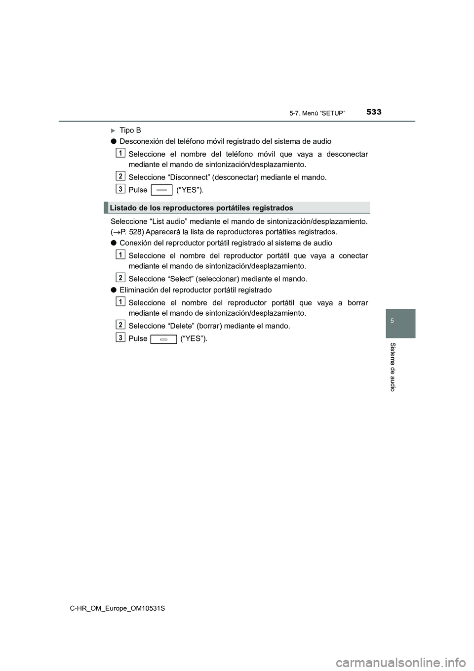 TOYOTA C-HR 2016 Manual del propietario (in Spanish) 5335-7. Menú “SETUP”
5
Sistema de audio
C-HR_OM_Europe_OM10531S
Tipo B
● Desconexión del teléfono móvil registrado del sistema de audio
Seleccione el nombre del teléfono móvil que vay TOYOTA C-HR 2016 Manual del propietario (in Spanish) 5335-7. Menú “SETUP”
5
Sistema de audio
C-HR_OM_Europe_OM10531S
Tipo B
● Desconexión del teléfono móvil registrado del sistema de audio
Seleccione el nombre del teléfono móvil que vay