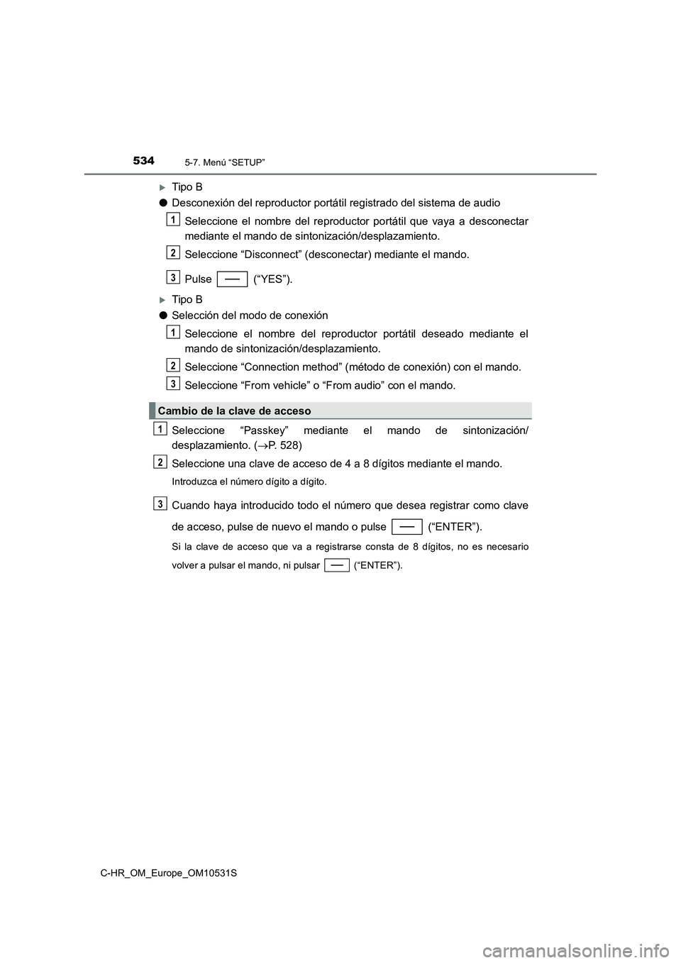 TOYOTA C-HR 2016 Manual del propietario (in Spanish) 5345-7. Menú “SETUP”
C-HR_OM_Europe_OM10531S
Tipo B
● Desconexión del reproductor portátil registrado del sistema de audio
Seleccione el nombre del reproductor portátil que vaya a desco TOYOTA C-HR 2016 Manual del propietario (in Spanish) 5345-7. Menú “SETUP”
C-HR_OM_Europe_OM10531S
Tipo B
● Desconexión del reproductor portátil registrado del sistema de audio
Seleccione el nombre del reproductor portátil que vaya a desco