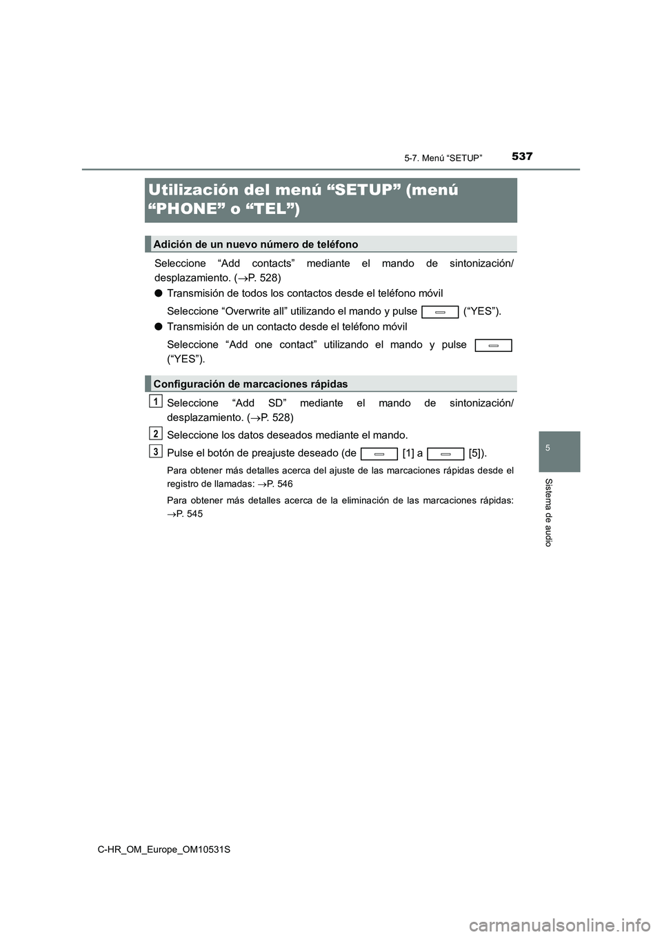 TOYOTA C-HR 2017  Manual del propietario (in Spanish) 5375-7. Menú “SETUP”
5
Sistema de audio
C-HR_OM_Europe_OM10531S
Utilización del menú “SETUP” (menú  
“PHONE” o “TEL”)
Seleccione “Add contacts” mediante el mando de sintonizaci