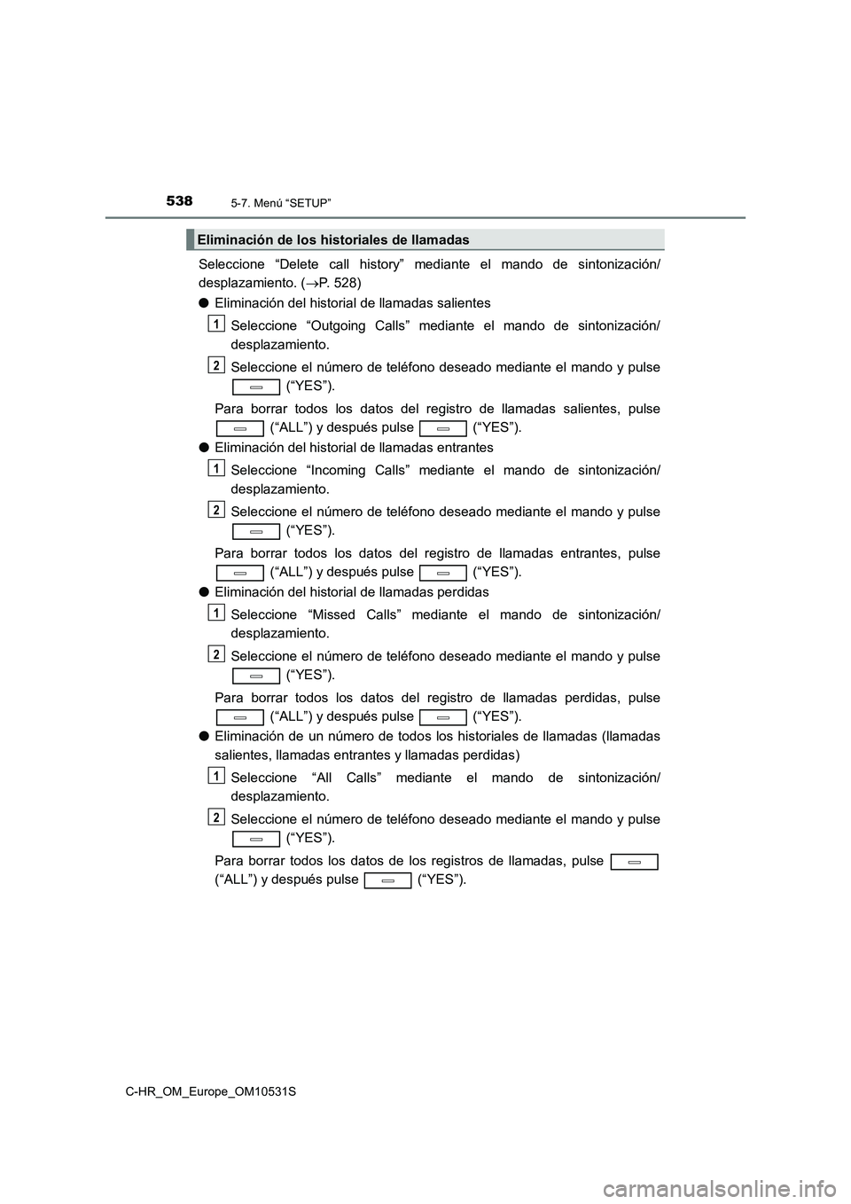 TOYOTA C-HR 2016 Manual del propietario (in Spanish) 5385-7. Menú “SETUP”
C-HR_OM_Europe_OM10531S
Seleccione “Delete call history” mediante el mando de sintonización/
desplazamiento. ( P. 528)
● Eliminación del historial de llamadas sa TOYOTA C-HR 2016 Manual del propietario (in Spanish) 5385-7. Menú “SETUP”
C-HR_OM_Europe_OM10531S
Seleccione “Delete call history” mediante el mando de sintonización/
desplazamiento. ( P. 528)
● Eliminación del historial de llamadas sa