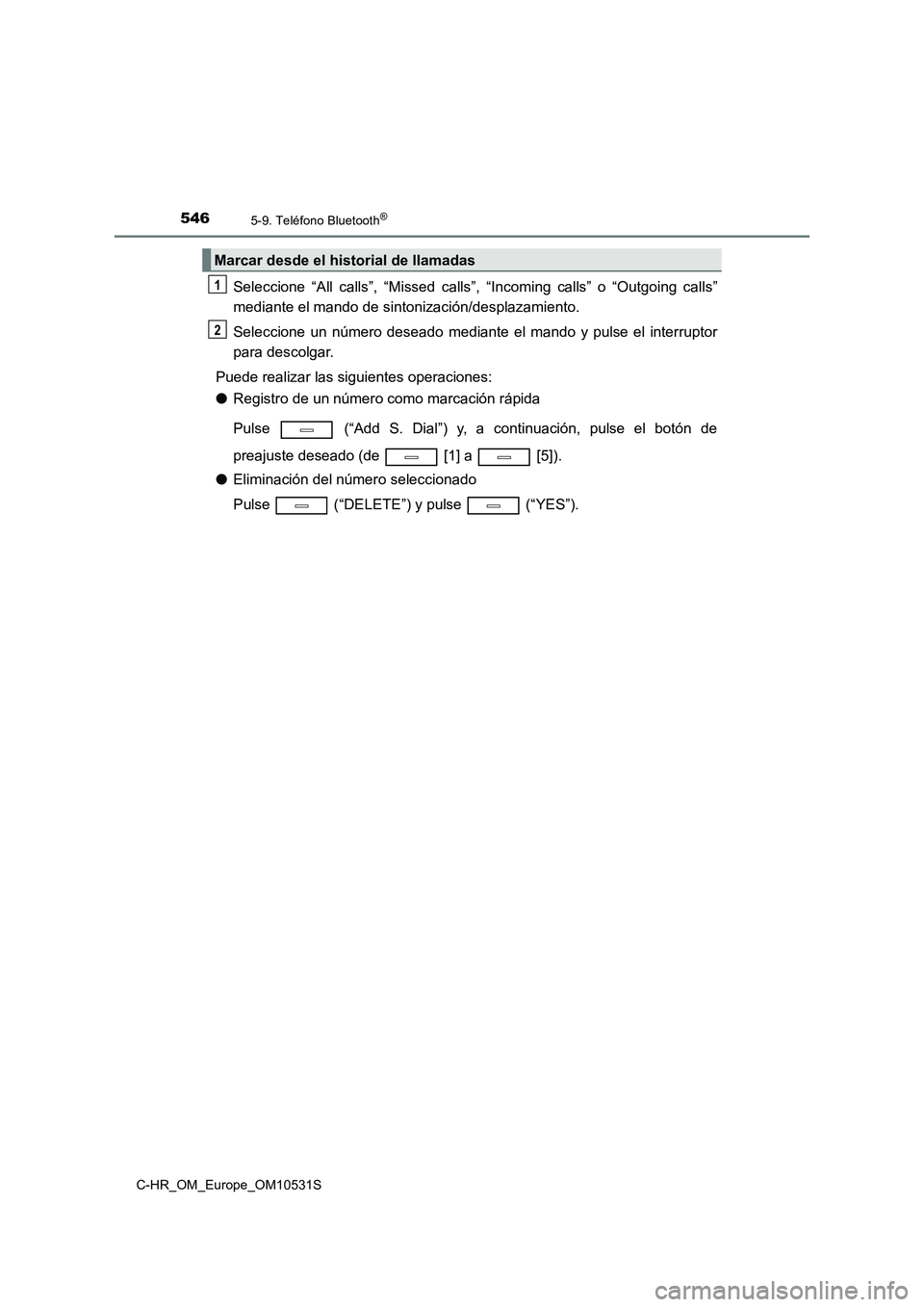 TOYOTA C-HR 2016 Manual del propietario (in Spanish) 5465-9. Teléfono Bluetooth®
C-HR_OM_Europe_OM10531S
Seleccione “All calls”, “Missed calls”, “Incoming calls” o “Outgoing calls”
mediante el mando de sintonización/desplazamiento.
TOYOTA C-HR 2016 Manual del propietario (in Spanish) 5465-9. Teléfono Bluetooth®
C-HR_OM_Europe_OM10531S
Seleccione “All calls”, “Missed calls”, “Incoming calls” o “Outgoing calls”
mediante el mando de sintonización/desplazamiento.