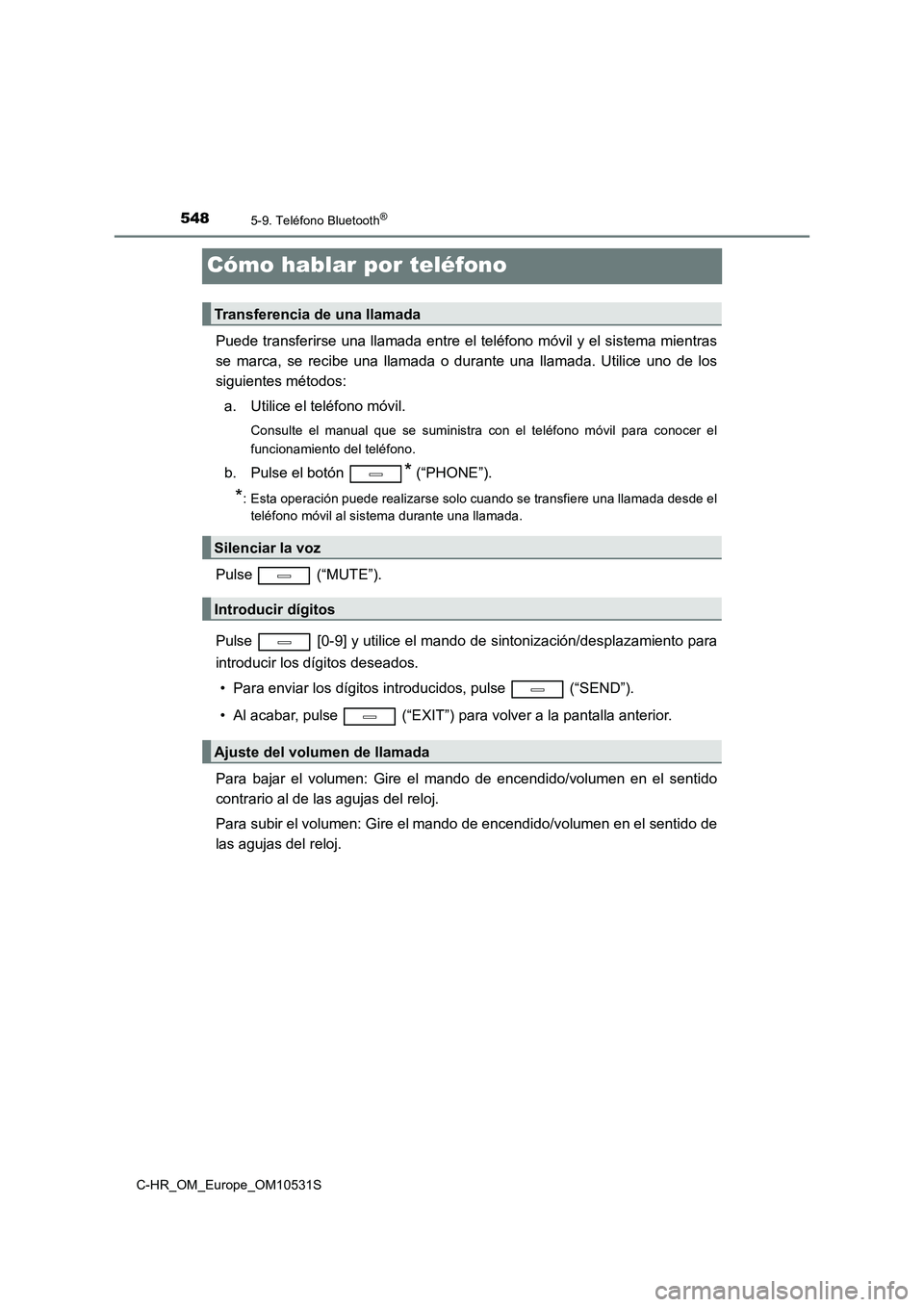 TOYOTA C-HR 2016 Manual del propietario (in Spanish) 5485-9. Teléfono Bluetooth®
C-HR_OM_Europe_OM10531S
Cómo hablar por teléfono
Puede transferirse una llamada entre el teléfono móvil y el sistema mientras
se marca, se recibe una llamada o duran TOYOTA C-HR 2016 Manual del propietario (in Spanish) 5485-9. Teléfono Bluetooth®
C-HR_OM_Europe_OM10531S
Cómo hablar por teléfono
Puede transferirse una llamada entre el teléfono móvil y el sistema mientras
se marca, se recibe una llamada o duran