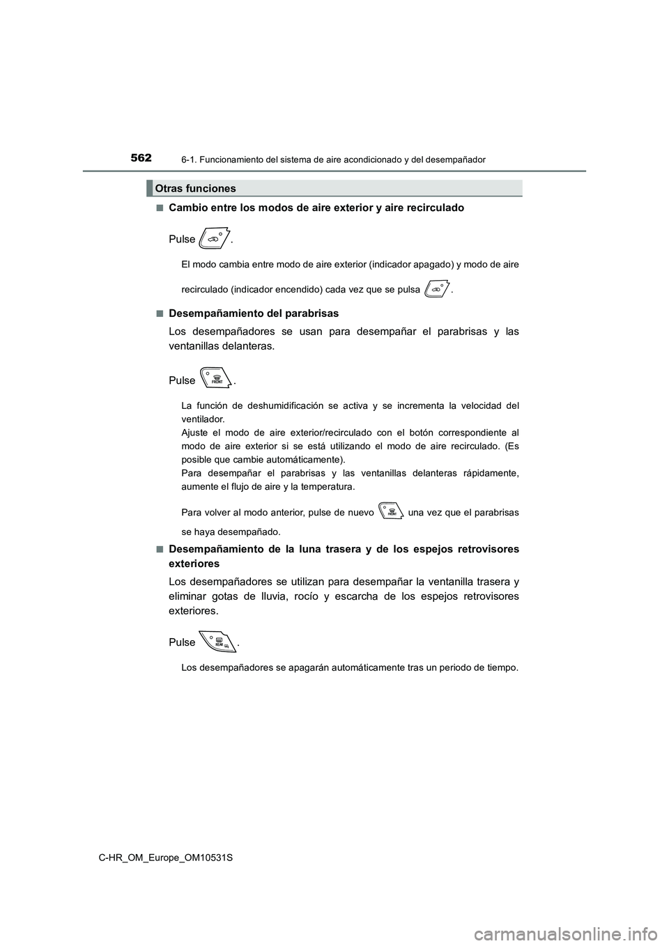 TOYOTA C-HR 2016 Manual del propietario (in Spanish) 5626-1. Funcionamiento del sistema de aire acondicionado y del desempañador
C-HR_OM_Europe_OM10531S
■Cambio entre los modos de aire exterior y aire recirculado
Pulse .
El modo cambia entre modo d TOYOTA C-HR 2016 Manual del propietario (in Spanish) 5626-1. Funcionamiento del sistema de aire acondicionado y del desempañador
C-HR_OM_Europe_OM10531S
■Cambio entre los modos de aire exterior y aire recirculado
Pulse .
El modo cambia entre modo d