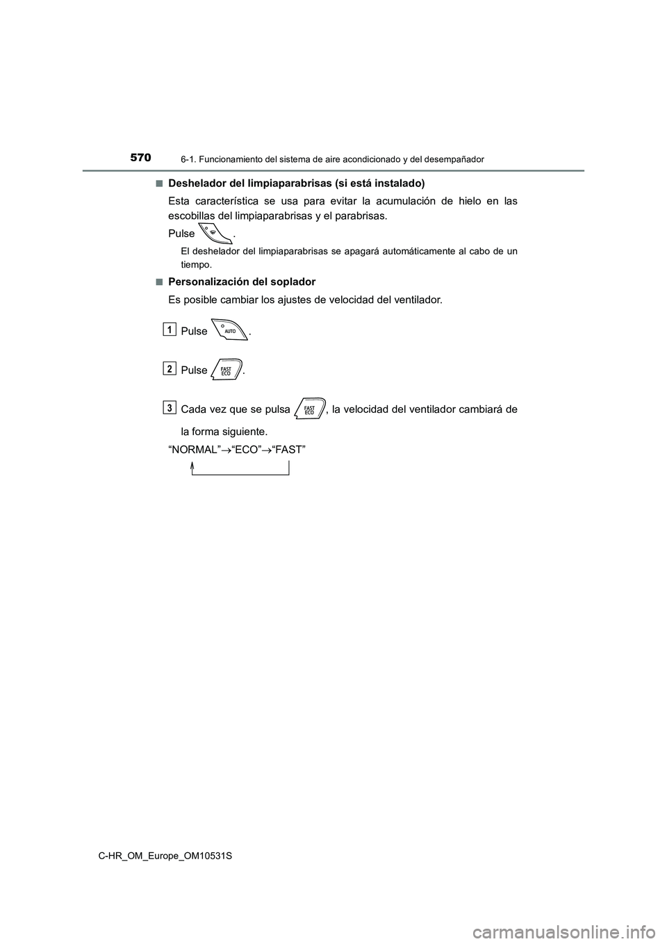 TOYOTA C-HR 2016 Manual del propietario (in Spanish) 5706-1. Funcionamiento del sistema de aire acondicionado y del desempañador
C-HR_OM_Europe_OM10531S
■Deshelador del limpiaparabrisas (si está instalado)
Esta característica se usa para evitar l TOYOTA C-HR 2016 Manual del propietario (in Spanish) 5706-1. Funcionamiento del sistema de aire acondicionado y del desempañador
C-HR_OM_Europe_OM10531S
■Deshelador del limpiaparabrisas (si está instalado)
Esta característica se usa para evitar l