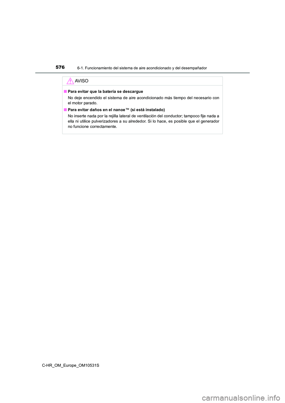 TOYOTA C-HR 2016 Manual del propietario (in Spanish) 5766-1. Funcionamiento del sistema de aire acondicionado y del desempañador
C-HR_OM_Europe_OM10531S
AV I S O
■Para evitar que la batería se descargue
No deje encendido el sistema de aire acondici TOYOTA C-HR 2016 Manual del propietario (in Spanish) 5766-1. Funcionamiento del sistema de aire acondicionado y del desempañador
C-HR_OM_Europe_OM10531S
AV I S O
■Para evitar que la batería se descargue
No deje encendido el sistema de aire acondici