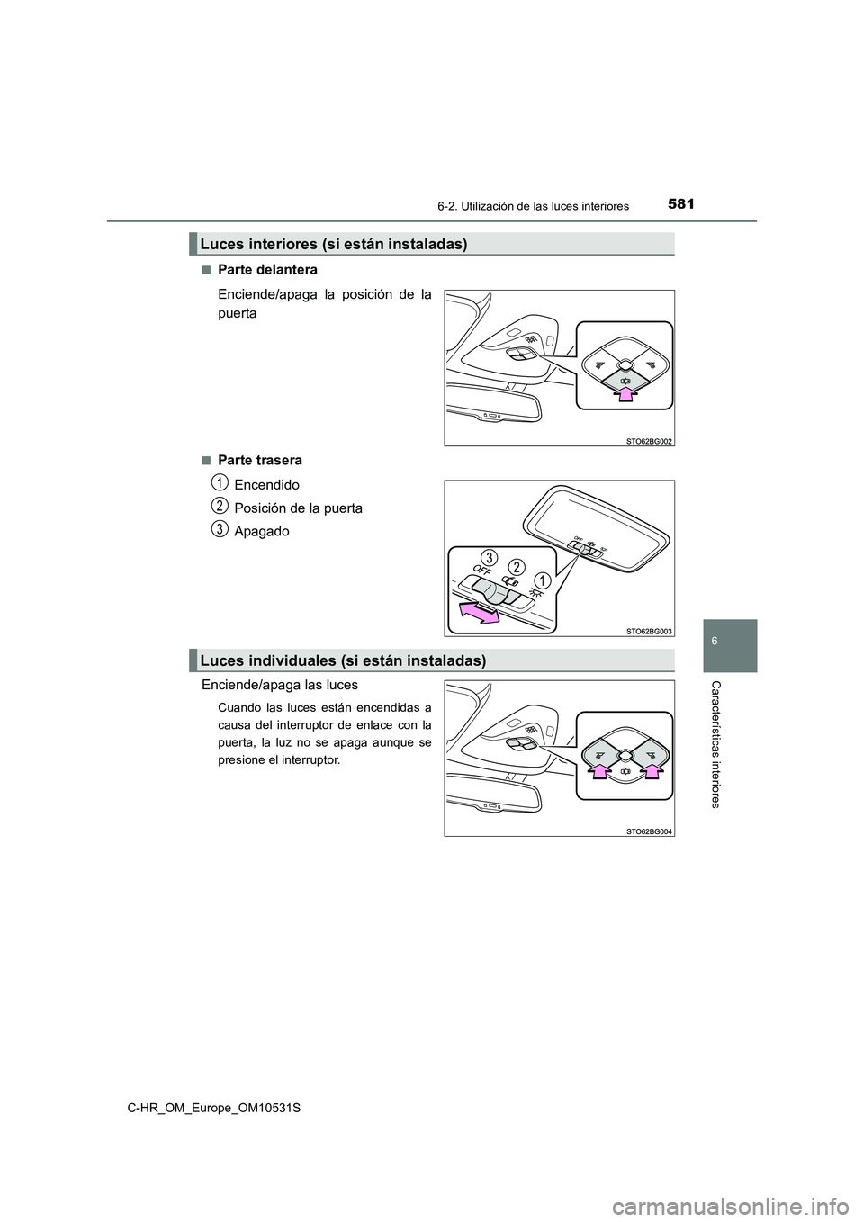 TOYOTA C-HR 2016  Manual del propietario (in Spanish) 5816-2. Utilización de las luces interiores
6
Características interiores
C-HR_OM_Europe_OM10531S 
■Parte delantera 
Enciende/apaga la posición de la 
puerta
■Parte trasera 
Encendido 
Posición