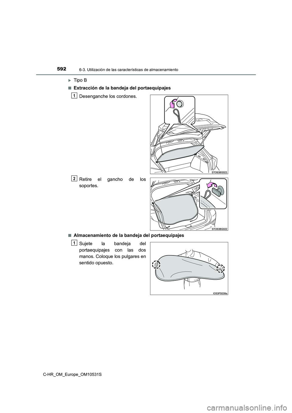 TOYOTA C-HR 2016 Manual del propietario (in Spanish) 5926-3. Utilización de las características de almacenamiento
C-HR_OM_Europe_OM10531S
Tipo B
■Extracción de la bandeja del portaequipajes
Desenganche los cordones.
Retire el gancho de los
so TOYOTA C-HR 2016 Manual del propietario (in Spanish) 5926-3. Utilización de las características de almacenamiento
C-HR_OM_Europe_OM10531S
Tipo B
■Extracción de la bandeja del portaequipajes
Desenganche los cordones.
Retire el gancho de los
so