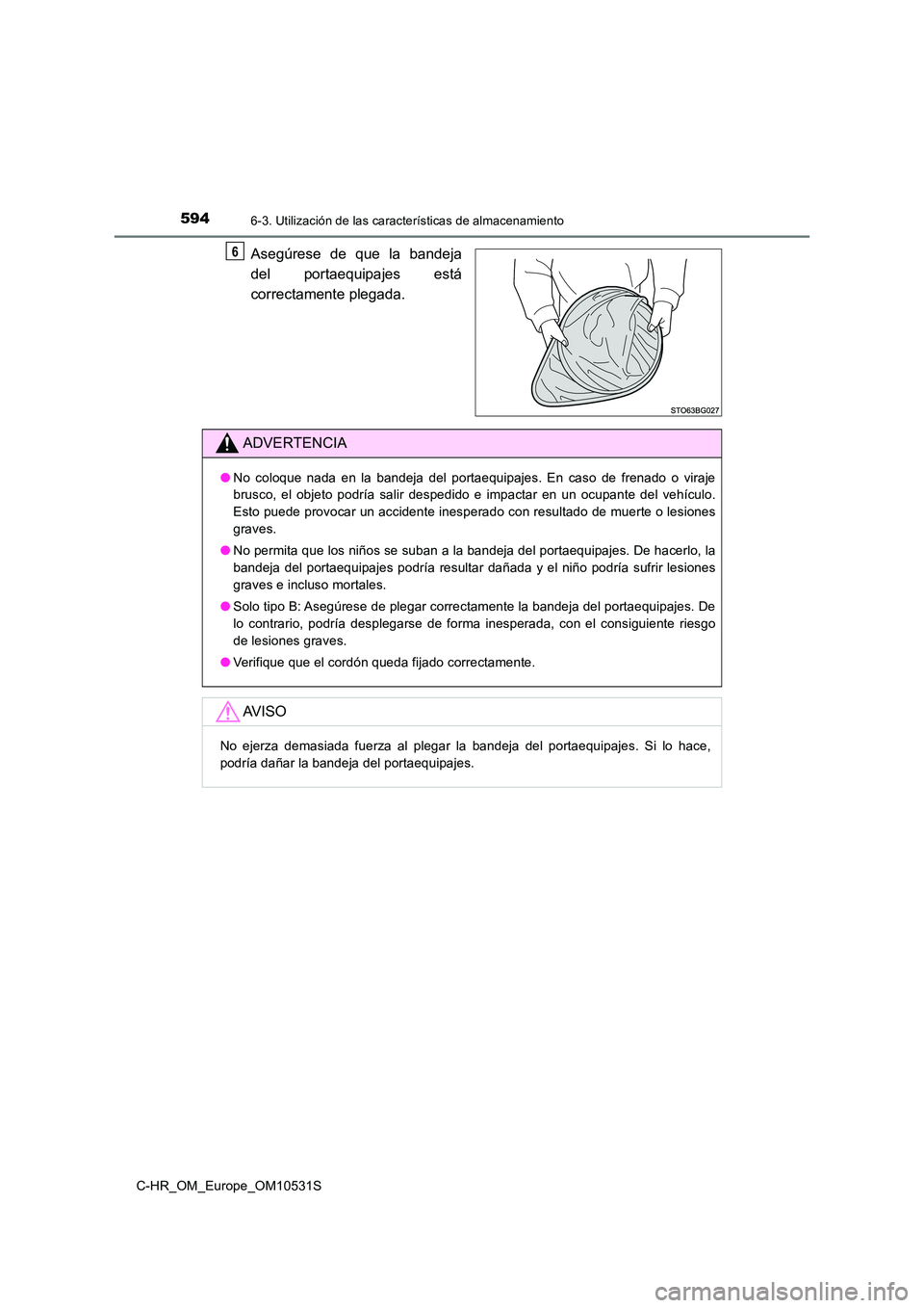 TOYOTA C-HR 2016 Manual del propietario (in Spanish) 5946-3. Utilización de las características de almacenamiento
C-HR_OM_Europe_OM10531S
Asegúrese de que la bandeja
del portaequipajes está
correctamente plegada.
6
ADVERTENCIA
● No coloque nada TOYOTA C-HR 2016 Manual del propietario (in Spanish) 5946-3. Utilización de las características de almacenamiento
C-HR_OM_Europe_OM10531S
Asegúrese de que la bandeja
del portaequipajes está
correctamente plegada.
6
ADVERTENCIA
● No coloque nada