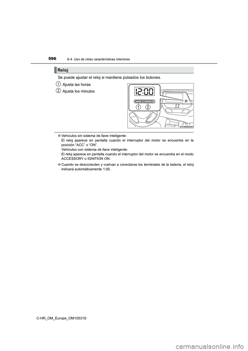 TOYOTA C-HR 2016 Manual del propietario (in Spanish) 5966-4. Uso de otras características interiores
C-HR_OM_Europe_OM10531S
Se puede ajustar el reloj si mantiene pulsados los botones.
Ajusta las horas
Ajusta los minutos
● Vehículos sin sistema de TOYOTA C-HR 2016 Manual del propietario (in Spanish) 5966-4. Uso de otras características interiores
C-HR_OM_Europe_OM10531S
Se puede ajustar el reloj si mantiene pulsados los botones.
Ajusta las horas
Ajusta los minutos
● Vehículos sin sistema de