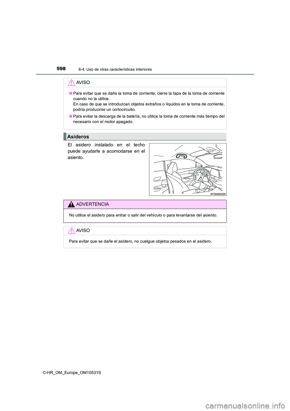 TOYOTA C-HR 2016 Manual del propietario (in Spanish) 5986-4. Uso de otras características interiores
C-HR_OM_Europe_OM10531S
El asidero instalado en el techo
puede ayudarle a acomodarse en el
asiento.
AV I S O
● Para evitar que se dañe la toma de c TOYOTA C-HR 2016 Manual del propietario (in Spanish) 5986-4. Uso de otras características interiores
C-HR_OM_Europe_OM10531S
El asidero instalado en el techo
puede ayudarle a acomodarse en el
asiento.
AV I S O
● Para evitar que se dañe la toma de c