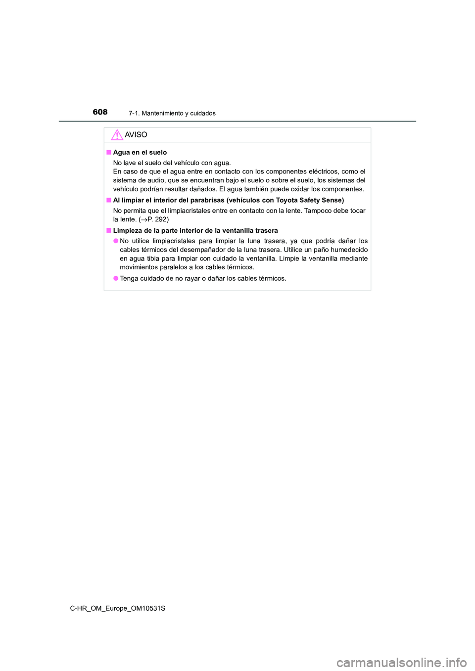 TOYOTA C-HR 2016 Manual del propietario (in Spanish) 6087-1. Mantenimiento y cuidados
C-HR_OM_Europe_OM10531S
AV I S O
■Agua en el suelo
No lave el suelo del vehículo con agua.
En caso de que el agua entre en contacto con los componentes eléctric TOYOTA C-HR 2016 Manual del propietario (in Spanish) 6087-1. Mantenimiento y cuidados
C-HR_OM_Europe_OM10531S
AV I S O
■Agua en el suelo
No lave el suelo del vehículo con agua.
En caso de que el agua entre en contacto con los componentes eléctric