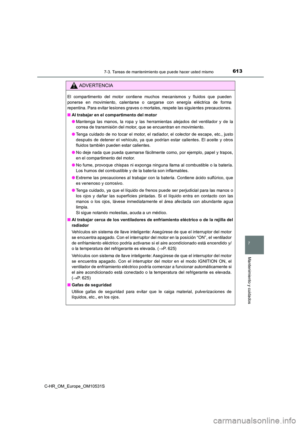 TOYOTA C-HR 2016 Manual del propietario (in Spanish) 6137-3. Tareas de mantenimiento que puede hacer usted mismo
7
Mantenimiento y cuidados
C-HR_OM_Europe_OM10531S
ADVERTENCIA
El compartimento del motor contiene muchos mecanismos y fluidos que pueden
p TOYOTA C-HR 2016 Manual del propietario (in Spanish) 6137-3. Tareas de mantenimiento que puede hacer usted mismo
7
Mantenimiento y cuidados
C-HR_OM_Europe_OM10531S
ADVERTENCIA
El compartimento del motor contiene muchos mecanismos y fluidos que pueden
p