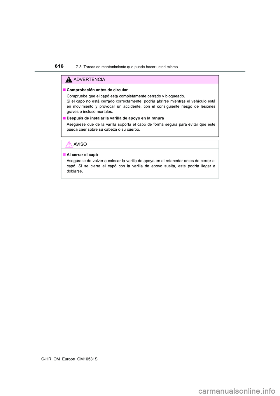 TOYOTA C-HR 2016 Manual del propietario (in Spanish) 6167-3. Tareas de mantenimiento que puede hacer usted mismo
C-HR_OM_Europe_OM10531S
ADVERTENCIA
■Comprobación antes de circular
Compruebe que el capó está completamente cerrado y bloqueado.
Si TOYOTA C-HR 2016 Manual del propietario (in Spanish) 6167-3. Tareas de mantenimiento que puede hacer usted mismo
C-HR_OM_Europe_OM10531S
ADVERTENCIA
■Comprobación antes de circular
Compruebe que el capó está completamente cerrado y bloqueado.
Si