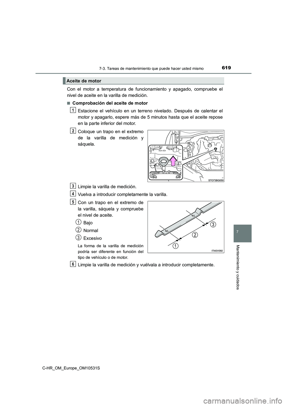 TOYOTA C-HR 2016 Manual del propietario (in Spanish) 6197-3. Tareas de mantenimiento que puede hacer usted mismo
7
Mantenimiento y cuidados
C-HR_OM_Europe_OM10531S
Con el motor a temperatura de funcionamiento y apagado, compruebe el
nivel de aceite en TOYOTA C-HR 2016 Manual del propietario (in Spanish) 6197-3. Tareas de mantenimiento que puede hacer usted mismo
7
Mantenimiento y cuidados
C-HR_OM_Europe_OM10531S
Con el motor a temperatura de funcionamiento y apagado, compruebe el
nivel de aceite en