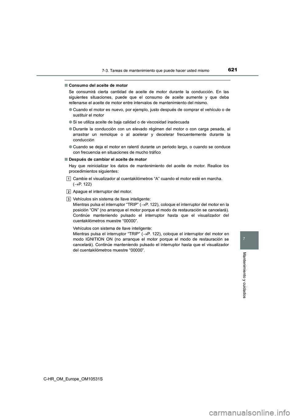 TOYOTA C-HR 2016 Manual del propietario (in Spanish) 6217-3. Tareas de mantenimiento que puede hacer usted mismo
7
Mantenimiento y cuidados
C-HR_OM_Europe_OM10531S
■Consumo del aceite de motor
Se consumirá cierta cantidad de aceite de motor durante TOYOTA C-HR 2016 Manual del propietario (in Spanish) 6217-3. Tareas de mantenimiento que puede hacer usted mismo
7
Mantenimiento y cuidados
C-HR_OM_Europe_OM10531S
■Consumo del aceite de motor
Se consumirá cierta cantidad de aceite de motor durante