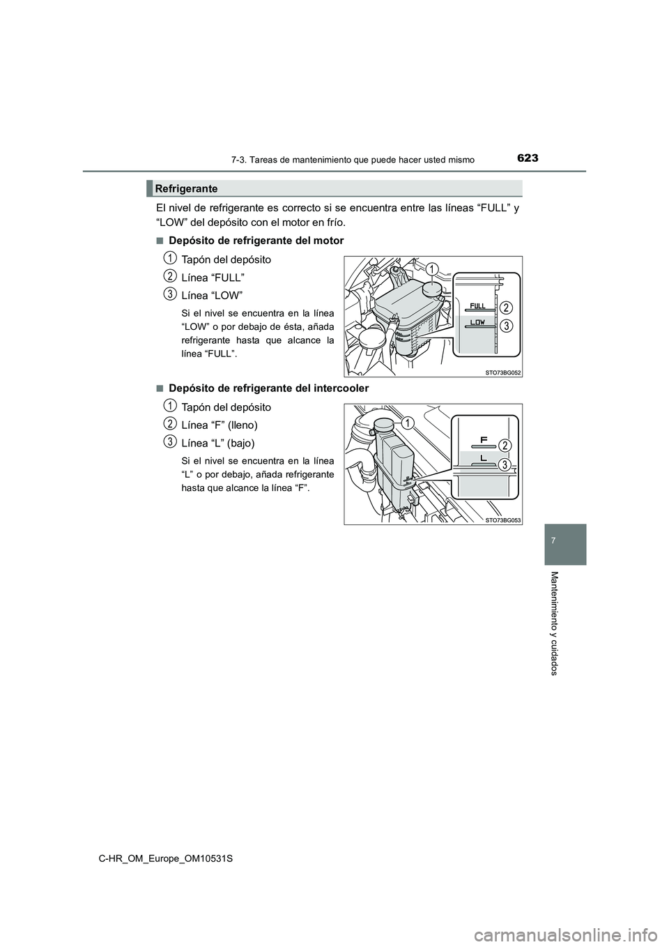TOYOTA C-HR 2016 Manual del propietario (in Spanish) 6237-3. Tareas de mantenimiento que puede hacer usted mismo
7
Mantenimiento y cuidados
C-HR_OM_Europe_OM10531S
El nivel de refrigerante es correcto si se encuentra entre las líneas “FULL” y
“L TOYOTA C-HR 2016 Manual del propietario (in Spanish) 6237-3. Tareas de mantenimiento que puede hacer usted mismo
7
Mantenimiento y cuidados
C-HR_OM_Europe_OM10531S
El nivel de refrigerante es correcto si se encuentra entre las líneas “FULL” y
“L