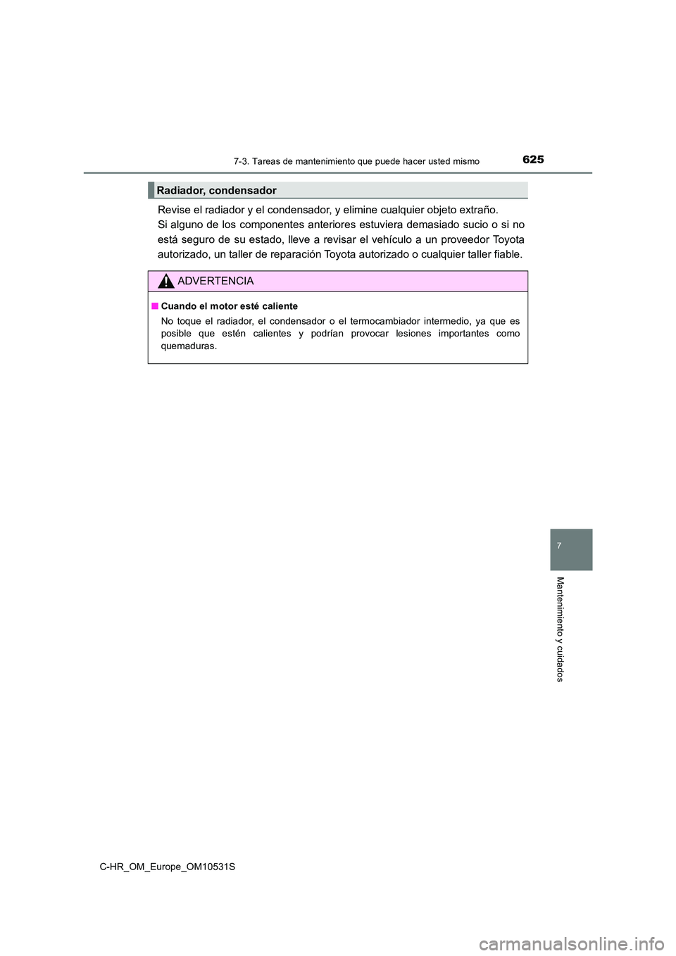 TOYOTA C-HR 2016 Manual del propietario (in Spanish) 6257-3. Tareas de mantenimiento que puede hacer usted mismo
7
Mantenimiento y cuidados
C-HR_OM_Europe_OM10531S
Revise el radiador y el condensador, y elimine cualquier objeto extraño.
Si alguno de TOYOTA C-HR 2016 Manual del propietario (in Spanish) 6257-3. Tareas de mantenimiento que puede hacer usted mismo
7
Mantenimiento y cuidados
C-HR_OM_Europe_OM10531S
Revise el radiador y el condensador, y elimine cualquier objeto extraño.
Si alguno de