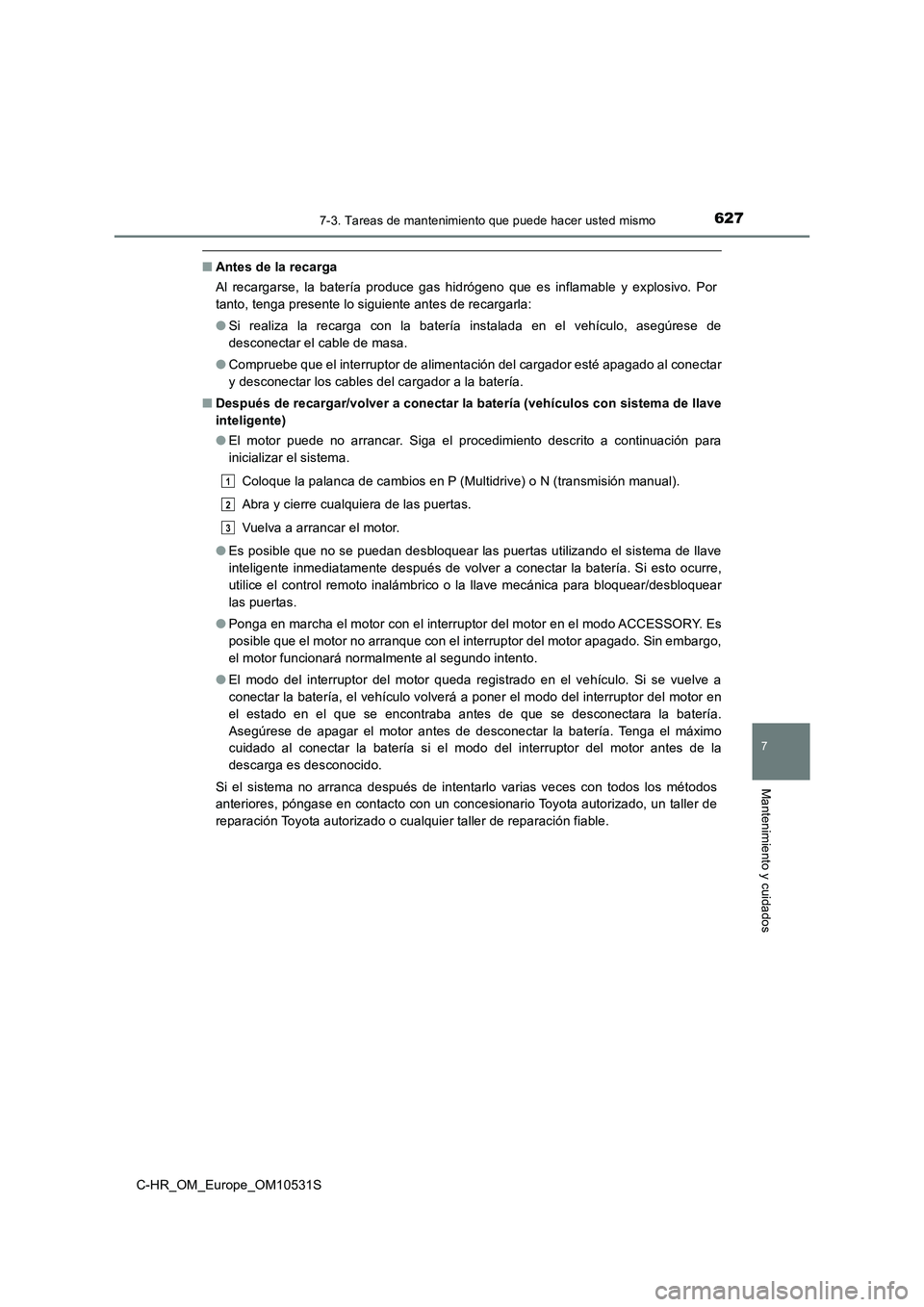 TOYOTA C-HR 2016 Manual del propietario (in Spanish) 6277-3. Tareas de mantenimiento que puede hacer usted mismo
7
Mantenimiento y cuidados
C-HR_OM_Europe_OM10531S
■Antes de la recarga
Al recargarse, la batería produce gas hidrógeno que es inflamab TOYOTA C-HR 2016 Manual del propietario (in Spanish) 6277-3. Tareas de mantenimiento que puede hacer usted mismo
7
Mantenimiento y cuidados
C-HR_OM_Europe_OM10531S
■Antes de la recarga
Al recargarse, la batería produce gas hidrógeno que es inflamab