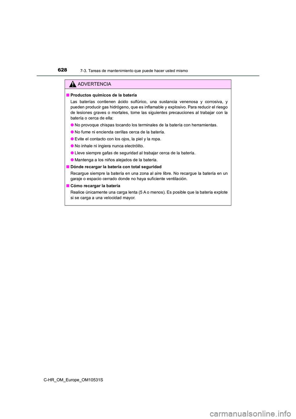 TOYOTA C-HR 2016 Manual del propietario (in Spanish) 6287-3. Tareas de mantenimiento que puede hacer usted mismo
C-HR_OM_Europe_OM10531S
ADVERTENCIA
■Productos químicos de la batería
Las baterías contienen ácido sulfúrico, una sustancia venenosa TOYOTA C-HR 2016 Manual del propietario (in Spanish) 6287-3. Tareas de mantenimiento que puede hacer usted mismo
C-HR_OM_Europe_OM10531S
ADVERTENCIA
■Productos químicos de la batería
Las baterías contienen ácido sulfúrico, una sustancia venenosa