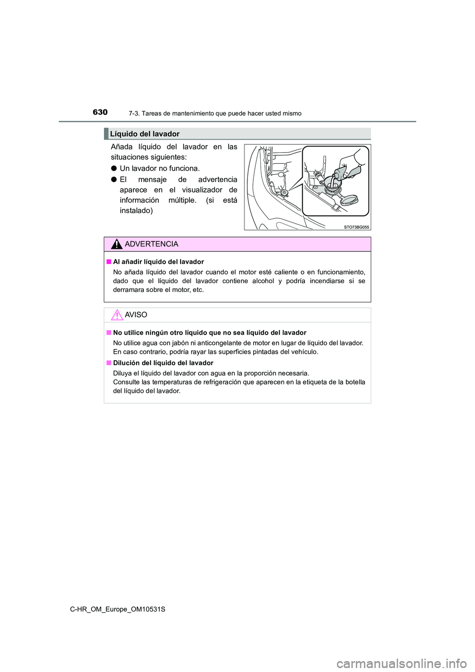 TOYOTA C-HR 2016 Manual del propietario (in Spanish) 6307-3. Tareas de mantenimiento que puede hacer usted mismo
C-HR_OM_Europe_OM10531S
Añada líquido del lavador en las
situaciones siguientes:
● Un lavador no funciona.
● El mensaje de adverten TOYOTA C-HR 2016 Manual del propietario (in Spanish) 6307-3. Tareas de mantenimiento que puede hacer usted mismo
C-HR_OM_Europe_OM10531S
Añada líquido del lavador en las
situaciones siguientes:
● Un lavador no funciona.
● El mensaje de adverten