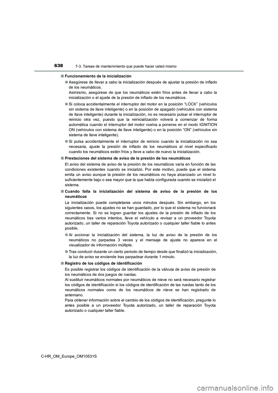 TOYOTA C-HR 2016 Manual del propietario (in Spanish) 6387-3. Tareas de mantenimiento que puede hacer usted mismo
C-HR_OM_Europe_OM10531S
■ Funcionamiento de la inicialización
● Asegúrese de llevar a cabo la inicialización después de ajustar la TOYOTA C-HR 2016 Manual del propietario (in Spanish) 6387-3. Tareas de mantenimiento que puede hacer usted mismo
C-HR_OM_Europe_OM10531S
■ Funcionamiento de la inicialización
● Asegúrese de llevar a cabo la inicialización después de ajustar la