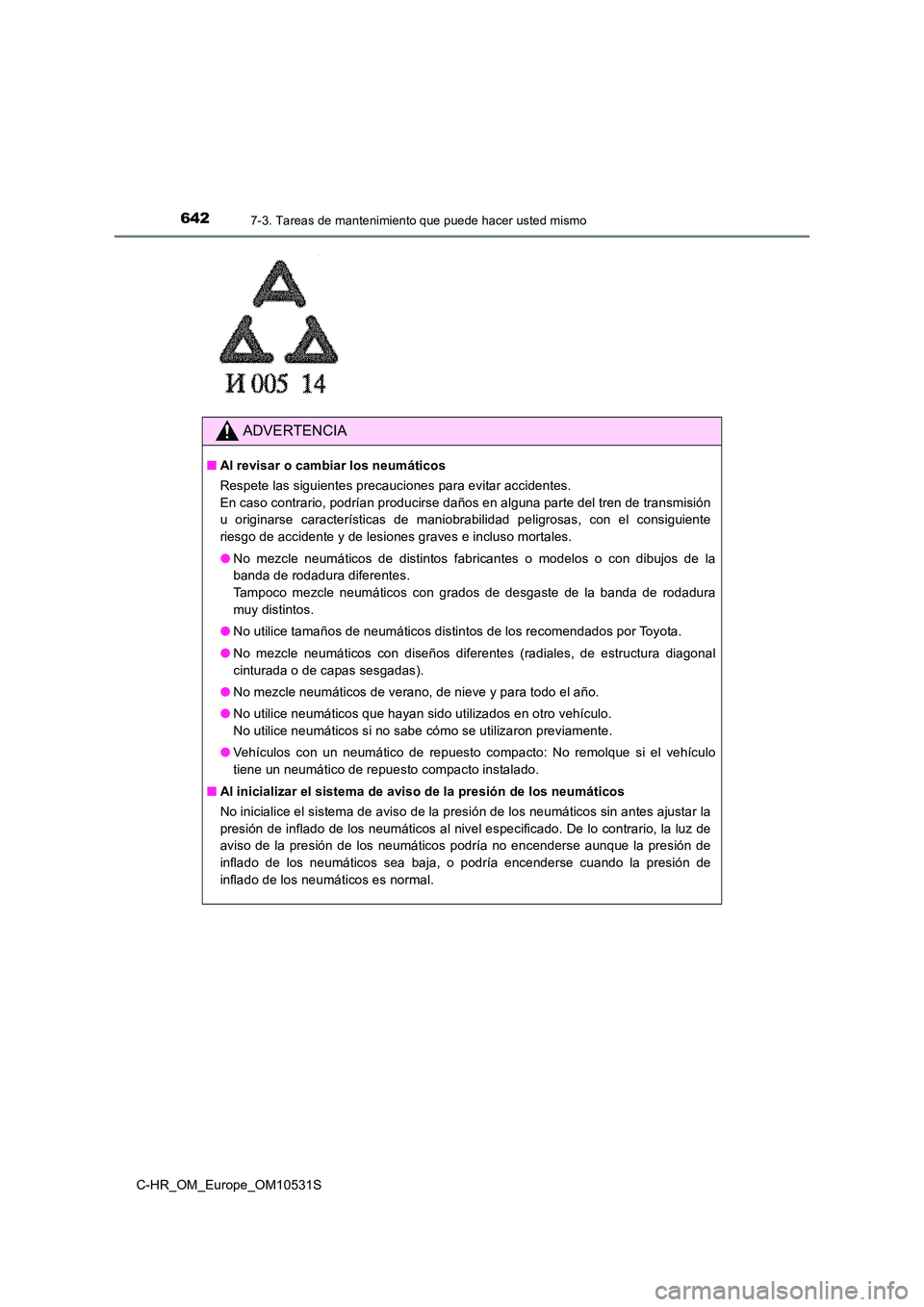 TOYOTA C-HR 2016  Manual del propietario (in Spanish) 6427-3. Tareas de mantenimiento que puede hacer usted mismo
C-HR_OM_Europe_OM10531S
ADVERTENCIA
■Al revisar o cambiar los neumáticos 
Respete las siguientes precauciones para evitar accidentes.  
E