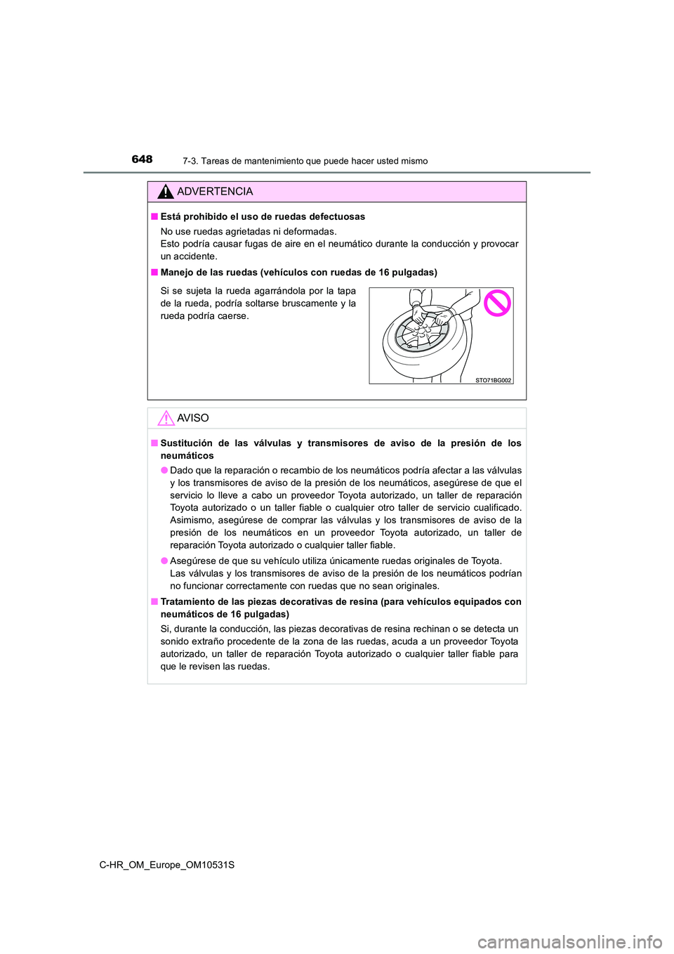 TOYOTA C-HR 2016  Manual del propietario (in Spanish) 6487-3. Tareas de mantenimiento que puede hacer usted mismo
C-HR_OM_Europe_OM10531S
ADVERTENCIA
■Está prohibido el uso de ruedas defectuosas 
No use ruedas agrietadas ni deformadas. 
Esto podría c