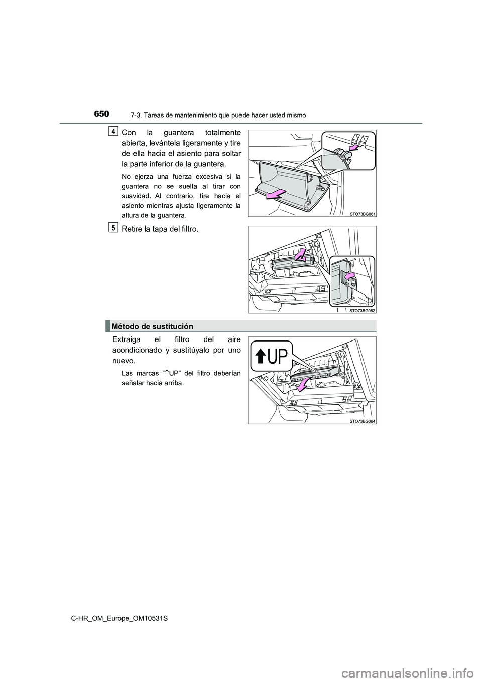 TOYOTA C-HR 2016  Manual del propietario (in Spanish) 6507-3. Tareas de mantenimiento que puede hacer usted mismo
C-HR_OM_Europe_OM10531S
Con la guantera totalmente 
abierta, levántela ligeramente y tire 
de ella hacia el asiento para soltar 
la parte i