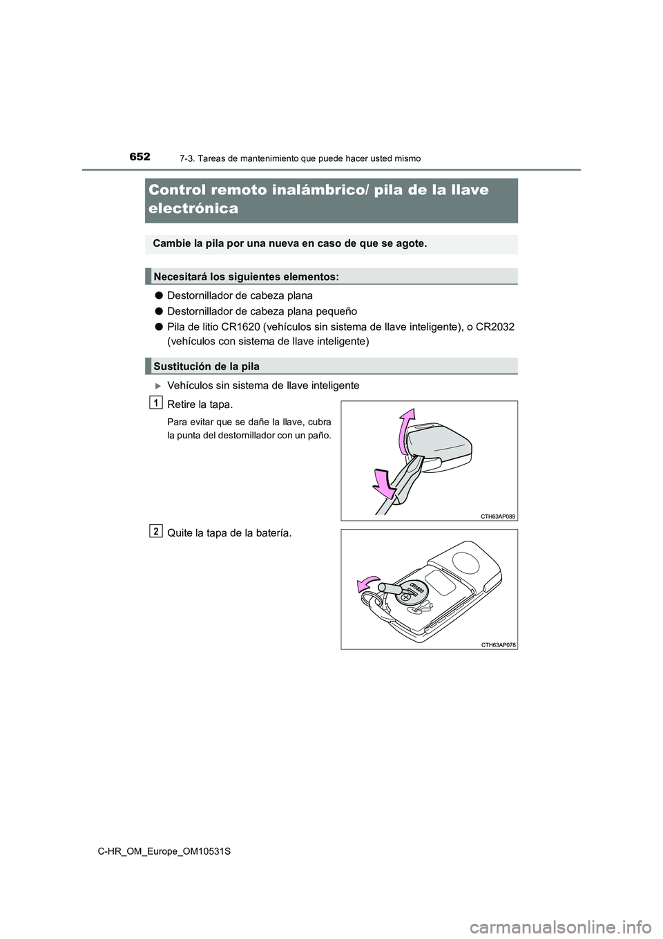 TOYOTA C-HR 2016 Manual del propietario (in Spanish) 6527-3. Tareas de mantenimiento que puede hacer usted mismo
C-HR_OM_Europe_OM10531S
Control remoto inalámbrico/ pila de la llave
electrónica
● Destornillador de cabeza plana
● Destornillador TOYOTA C-HR 2016 Manual del propietario (in Spanish) 6527-3. Tareas de mantenimiento que puede hacer usted mismo
C-HR_OM_Europe_OM10531S
Control remoto inalámbrico/ pila de la llave
electrónica
● Destornillador de cabeza plana
● Destornillador
