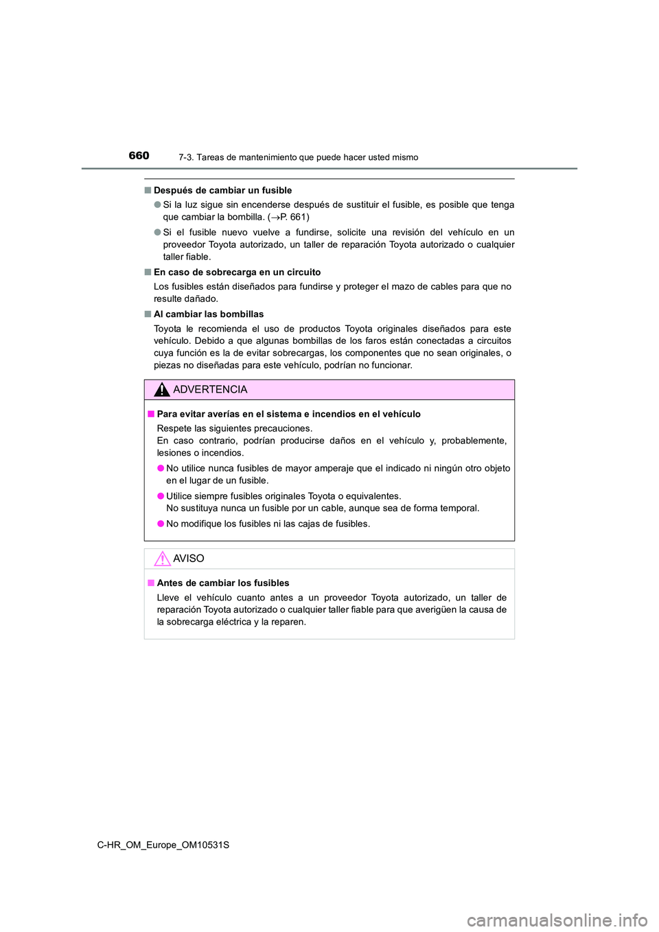 TOYOTA C-HR 2016 Manual del propietario (in Spanish) 6607-3. Tareas de mantenimiento que puede hacer usted mismo
C-HR_OM_Europe_OM10531S
■Después de cambiar un fusible
● Si la luz sigue sin encenderse después de sustituir el fusible, es posible q TOYOTA C-HR 2016 Manual del propietario (in Spanish) 6607-3. Tareas de mantenimiento que puede hacer usted mismo
C-HR_OM_Europe_OM10531S
■Después de cambiar un fusible
● Si la luz sigue sin encenderse después de sustituir el fusible, es posible q