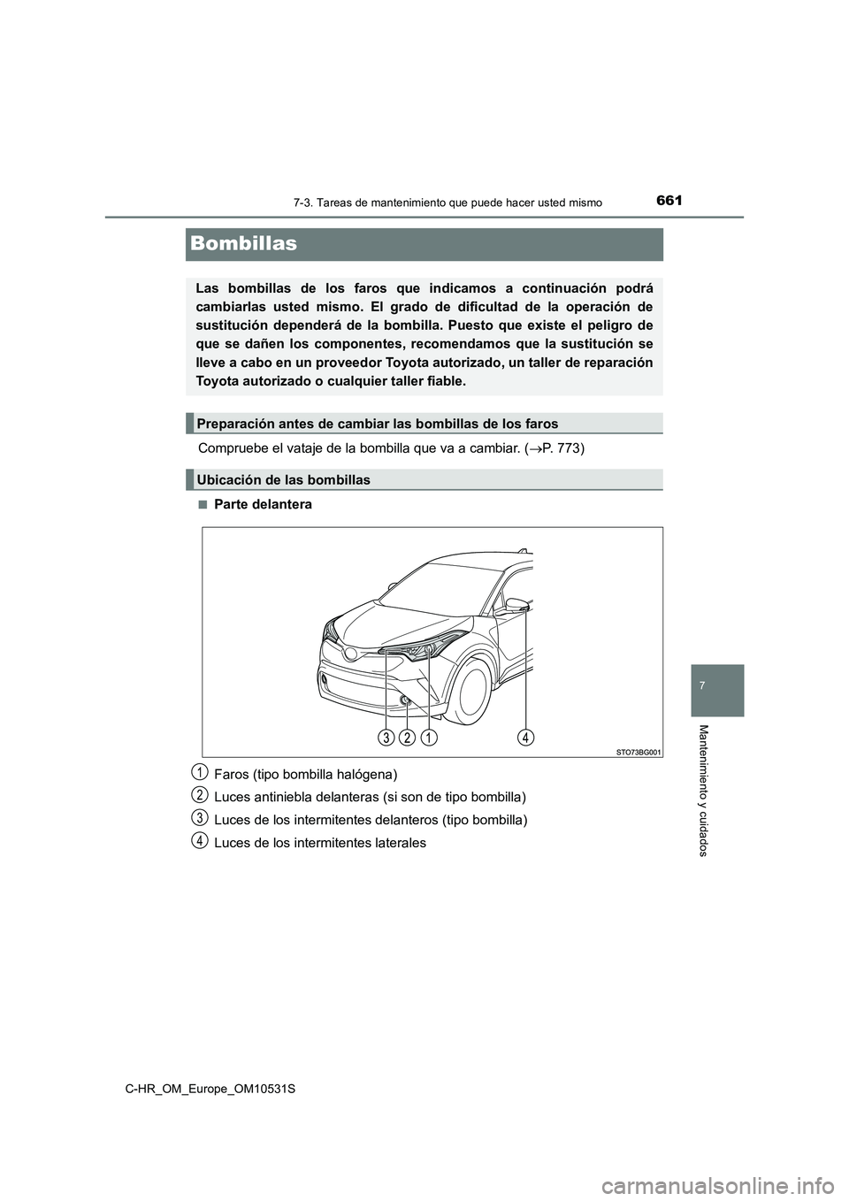 TOYOTA C-HR 2016  Manual del propietario (in Spanish) 6617-3. Tareas de mantenimiento que puede hacer usted mismo
7
Mantenimiento y cuidados
C-HR_OM_Europe_OM10531S
Bombillas
Compruebe el vataje de la bombilla que va a cambiar. (P. 773)
■Parte delan