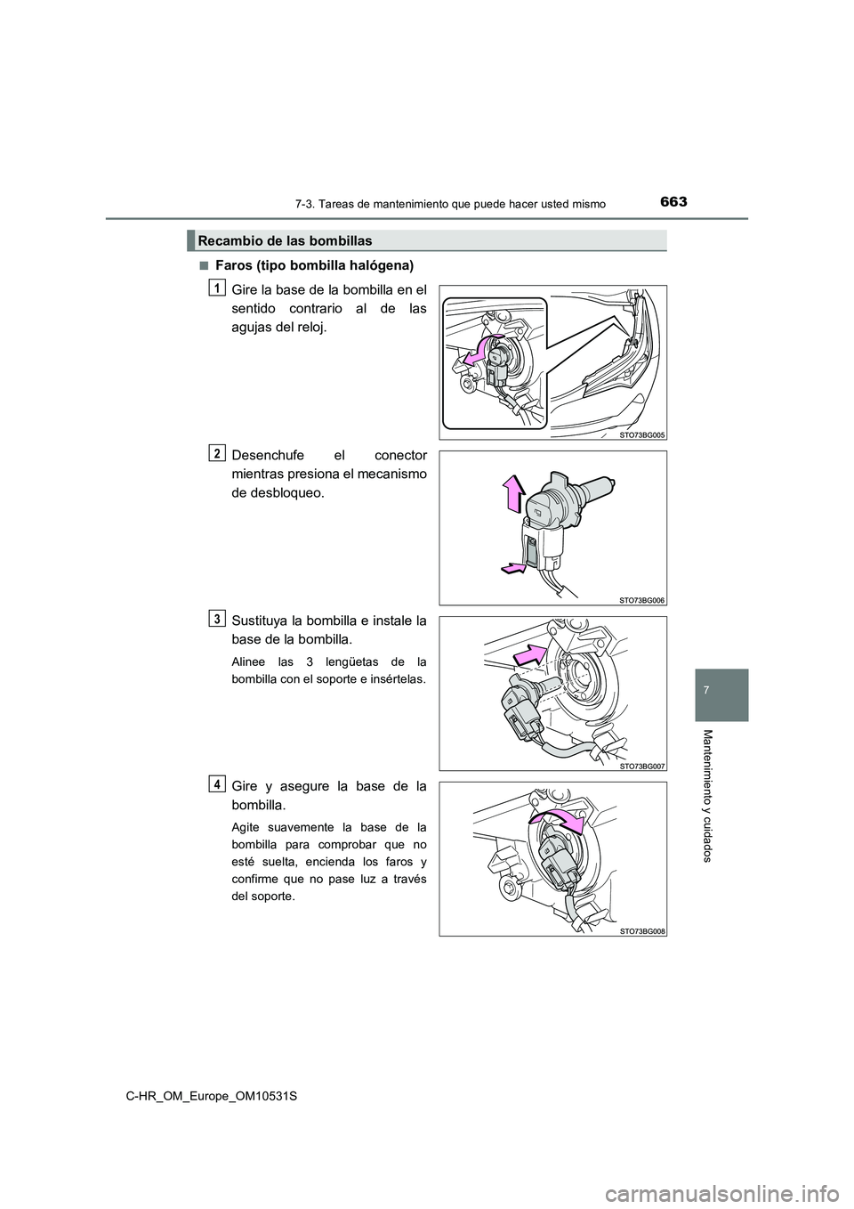 TOYOTA C-HR 2016  Manual del propietario (in Spanish) 6637-3. Tareas de mantenimiento que puede hacer usted mismo
7
Mantenimiento y cuidados
C-HR_OM_Europe_OM10531S 
■Faros (tipo bombilla halógena) 
Gire la base de la bombilla en el 
sentido contrario