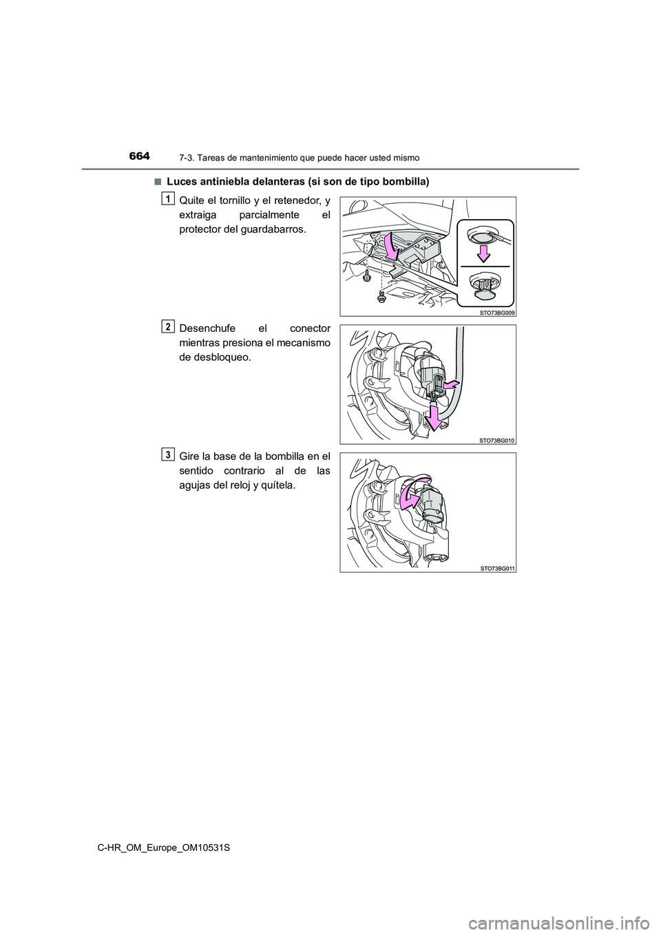 TOYOTA C-HR 2016  Manual del propietario (in Spanish) 6647-3. Tareas de mantenimiento que puede hacer usted mismo
C-HR_OM_Europe_OM10531S 
■Luces antiniebla delanteras (si son de tipo bombilla) 
Quite el tornillo y el retenedor, y 
extraiga parcialment
