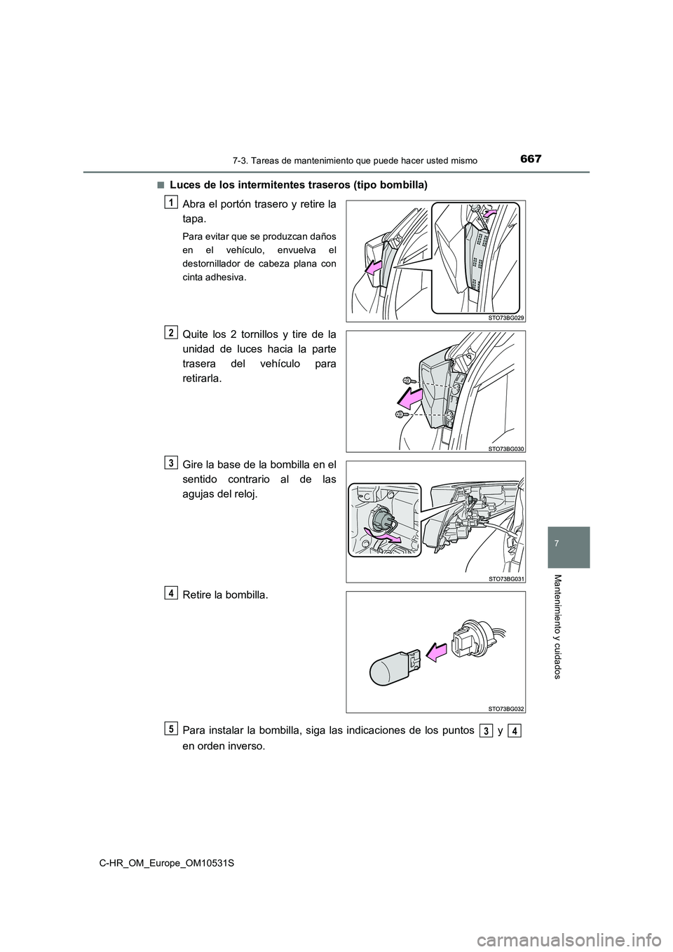 TOYOTA C-HR 2016  Manual del propietario (in Spanish) 6677-3. Tareas de mantenimiento que puede hacer usted mismo
7
Mantenimiento y cuidados
C-HR_OM_Europe_OM10531S 
■Luces de los intermitentes traseros (tipo bombilla) 
Abra el portón trasero y retire