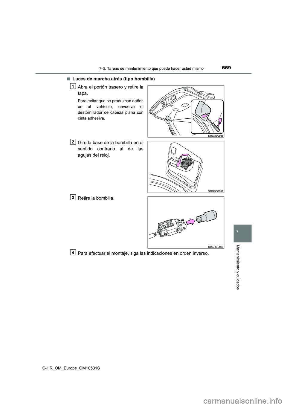 TOYOTA C-HR 2016  Manual del propietario (in Spanish) 6697-3. Tareas de mantenimiento que puede hacer usted mismo
7
Mantenimiento y cuidados
C-HR_OM_Europe_OM10531S 
■Luces de marcha atrás (tipo bombilla) 
Abra el portón trasero y retire la 
tapa.
Pa