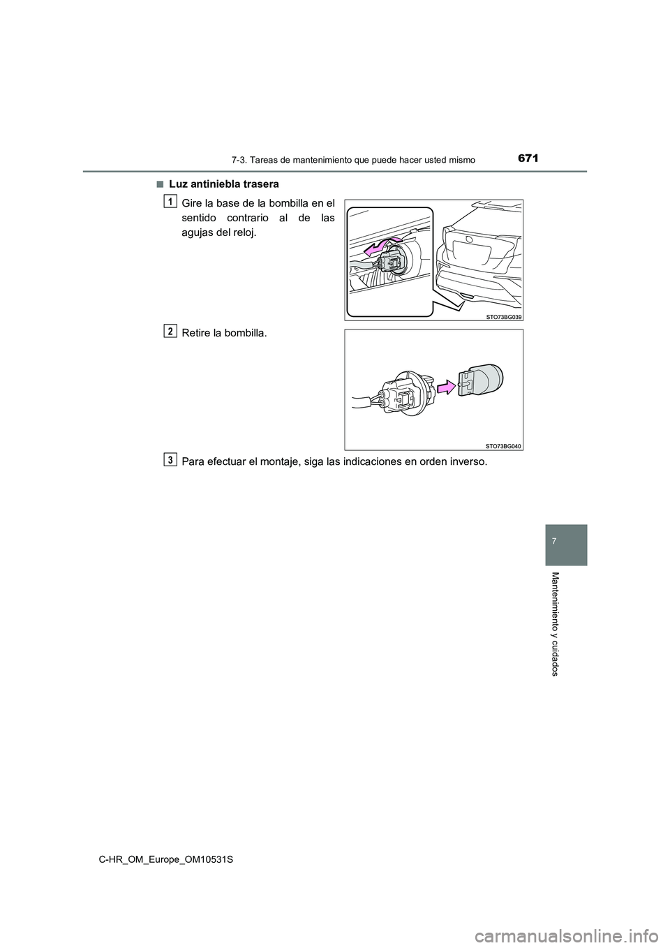 TOYOTA C-HR 2016  Manual del propietario (in Spanish) 6717-3. Tareas de mantenimiento que puede hacer usted mismo
7
Mantenimiento y cuidados
C-HR_OM_Europe_OM10531S 
■Luz antiniebla trasera 
Gire la base de la bombilla en el 
sentido contrario al de la
