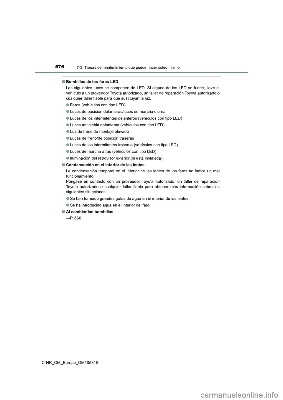 TOYOTA C-HR 2016  Manual del propietario (in Spanish) 6767-3. Tareas de mantenimiento que puede hacer usted mismo
C-HR_OM_Europe_OM10531S
■Bombillas de los faros LED 
Las siguientes luces se componen de LED. Si alguno de los LED se funde, lleve el 
veh