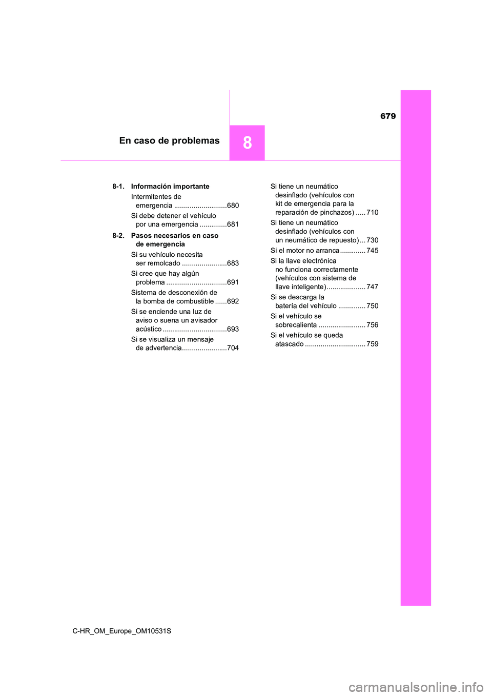 TOYOTA C-HR 2016  Manual del propietario (in Spanish) 679
8En caso de problemas
C-HR_OM_Europe_OM10531S 
8-1. Información importante 
Intermitentes de  
emergencia ...........................680 
Si debe detener el vehículo  
por una emergencia .......