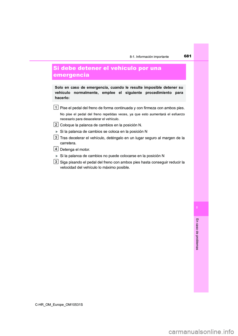 TOYOTA C-HR 2016 Manual del propietario (in Spanish) 6818-1. Información importante
8
En caso de problemas
C-HR_OM_Europe_OM10531S
Si debe detener el vehículo por una
emergencia
Pise el pedal del freno de forma cont inuada y con firmeza con ambos pi TOYOTA C-HR 2016 Manual del propietario (in Spanish) 6818-1. Información importante
8
En caso de problemas
C-HR_OM_Europe_OM10531S
Si debe detener el vehículo por una
emergencia
Pise el pedal del freno de forma cont inuada y con firmeza con ambos pi