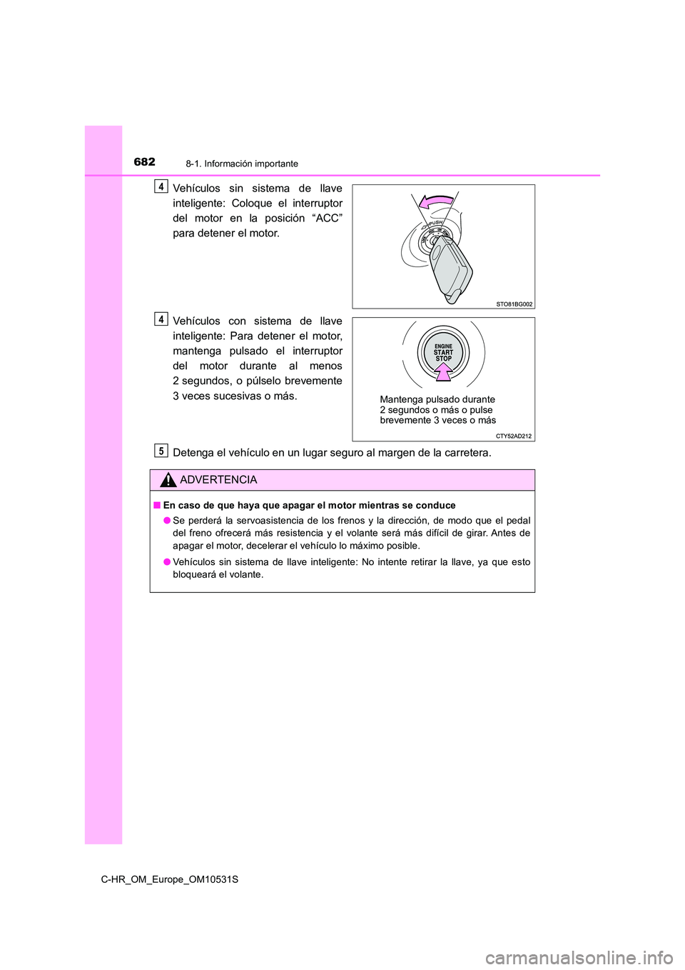 TOYOTA C-HR 2016 Manual del propietario (in Spanish) 6828-1. Información importante
C-HR_OM_Europe_OM10531S
Vehículos sin sistema de llave
inteligente: Coloque el interruptor
del motor en la posición “ACC”
para detener el motor.
Vehículos co TOYOTA C-HR 2016 Manual del propietario (in Spanish) 6828-1. Información importante
C-HR_OM_Europe_OM10531S
Vehículos sin sistema de llave
inteligente: Coloque el interruptor
del motor en la posición “ACC”
para detener el motor.
Vehículos co