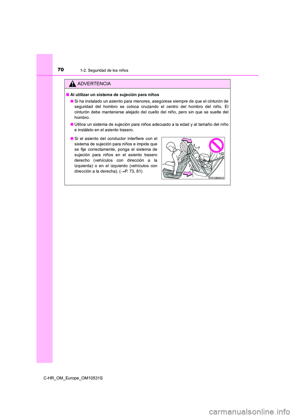 TOYOTA C-HR 2016  Manual del propietario (in Spanish) 701-2. Seguridad de los niños
C-HR_OM_Europe_OM10531S
ADVERTENCIA
■Al utilizar un sistema de sujeción para niños 
● Si ha instalado un asiento para menores, asegúrese siempre de que el cintur