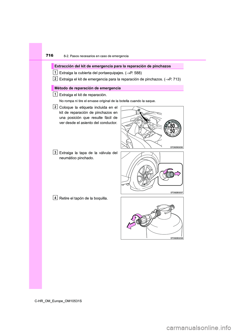 TOYOTA C-HR 2016  Manual del propietario (in Spanish) 7168-2. Pasos necesarios en caso de emergencia
C-HR_OM_Europe_OM10531S
Extraiga la cubierta del portaequipajes. (P. 588) 
Extraiga el kit de emergencia para la reparación de pinchazos. ( P. 713