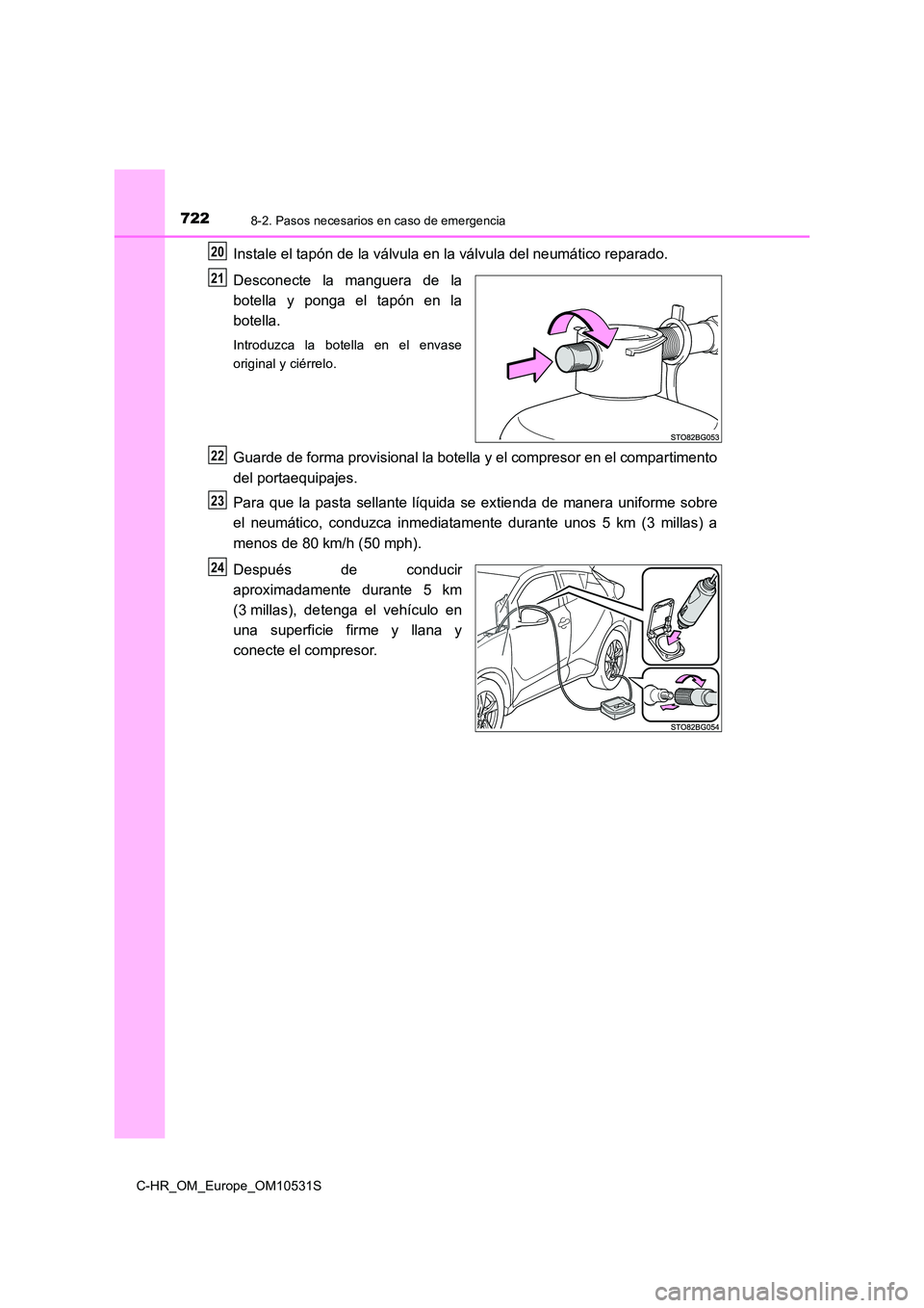 TOYOTA C-HR 2016  Manual del propietario (in Spanish) 7228-2. Pasos necesarios en caso de emergencia
C-HR_OM_Europe_OM10531S
Instale el tapón de la válvula en la válvula del neumático reparado. 
Desconecte la manguera de la 
botella y ponga el tapón