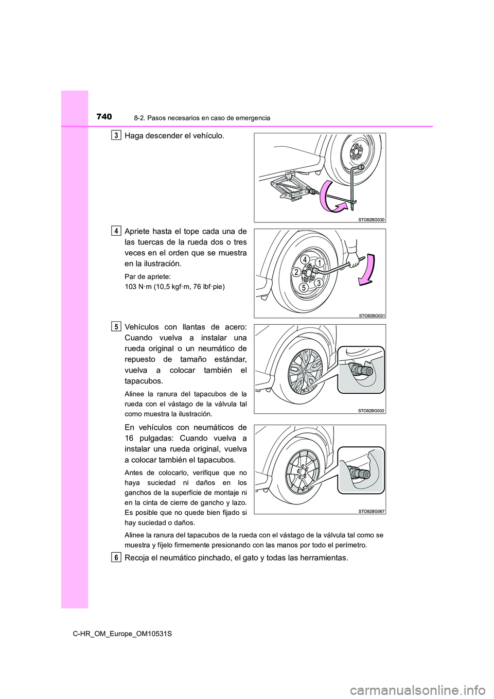 TOYOTA C-HR 2016 Manual del propietario (in Spanish) 7408-2. Pasos necesarios en caso de emergencia
C-HR_OM_Europe_OM10531S
Haga descender el vehículo.
Apriete hasta el tope cada una de
las tuercas de la rueda dos o tres
veces en el orden que se mue TOYOTA C-HR 2016 Manual del propietario (in Spanish) 7408-2. Pasos necesarios en caso de emergencia
C-HR_OM_Europe_OM10531S
Haga descender el vehículo.
Apriete hasta el tope cada una de
las tuercas de la rueda dos o tres
veces en el orden que se mue
