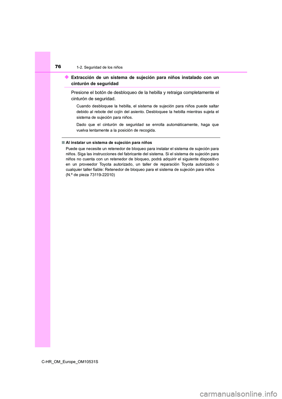 TOYOTA C-HR 2016 Manual del propietario (in Spanish) 761-2. Seguridad de los niños
C-HR_OM_Europe_OM10531S
◆Extracción de un sistema de sujeción para niños instalado con un
cinturón de seguridad
Presione el botón de desbloqueo de la hebilla y r TOYOTA C-HR 2016 Manual del propietario (in Spanish) 761-2. Seguridad de los niños
C-HR_OM_Europe_OM10531S
◆Extracción de un sistema de sujeción para niños instalado con un
cinturón de seguridad
Presione el botón de desbloqueo de la hebilla y r
