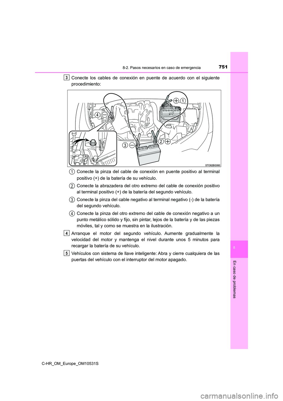 TOYOTA C-HR 2016 Manual del propietario (in Spanish) 7518-2. Pasos necesarios en caso de emergencia
8
En caso de problemas
C-HR_OM_Europe_OM10531S
Conecte los cables de conexión en puente de acuerdo con el siguiente
procedimiento:
Conecte la pinza de TOYOTA C-HR 2016 Manual del propietario (in Spanish) 7518-2. Pasos necesarios en caso de emergencia
8
En caso de problemas
C-HR_OM_Europe_OM10531S
Conecte los cables de conexión en puente de acuerdo con el siguiente
procedimiento:
Conecte la pinza de